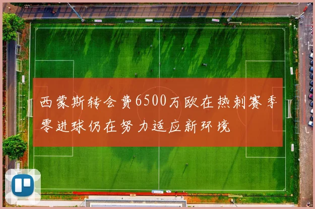 西蒙斯转会费6500万欧在热刺赛季零进球仍在努力适应新环境