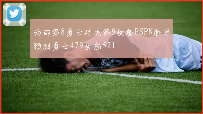 西部第8勇士对决第9快船ESPN胜率预测勇士479快船521