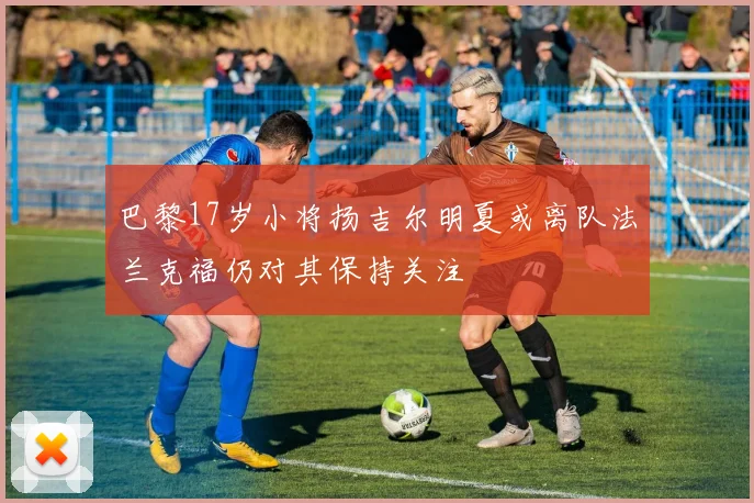 巴黎17岁小将扬吉尔明夏或离队法兰克福仍对其保持关注
