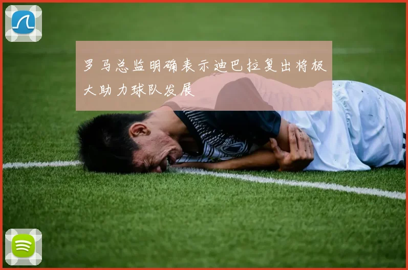 罗马总监明确表示迪巴拉复出将极大助力球队发展
