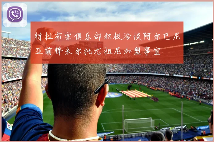 特拉布宗俱乐部积极洽谈阿尔巴尼亚前锋米尔托尤祖尼加盟事宜