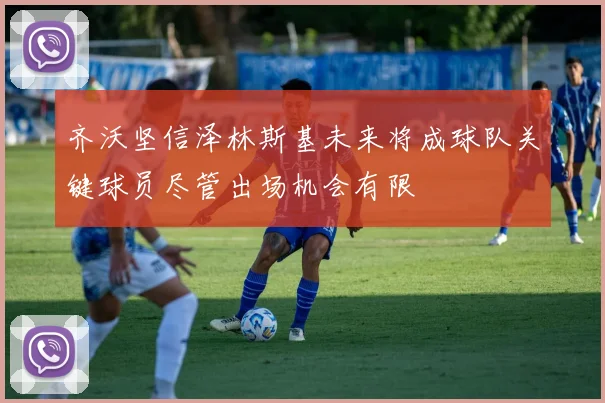 齐沃坚信泽林斯基未来将成球队关键球员尽管出场机会有限