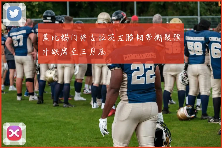 莱比锡门将古拉茨左膝韧带撕裂预计缺席至三月底