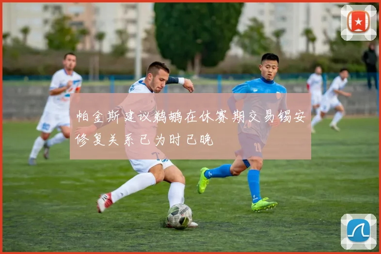 帕金斯建议鹈鹕在休赛期交易锡安修复关系已为时已晚