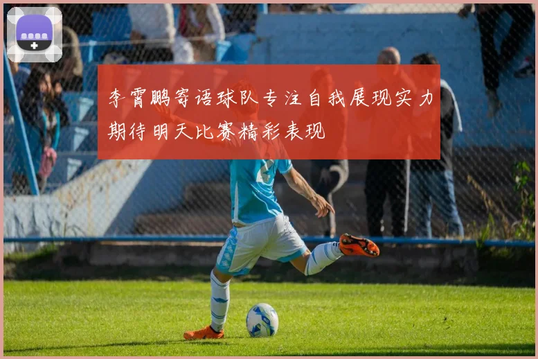 李霄鹏寄语球队专注自我展现实力期待明天比赛精彩表现