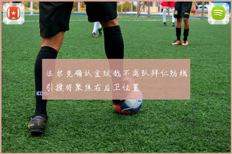 法尔克确认金玟哉不离队拜仁防线引援将聚焦右后卫位置