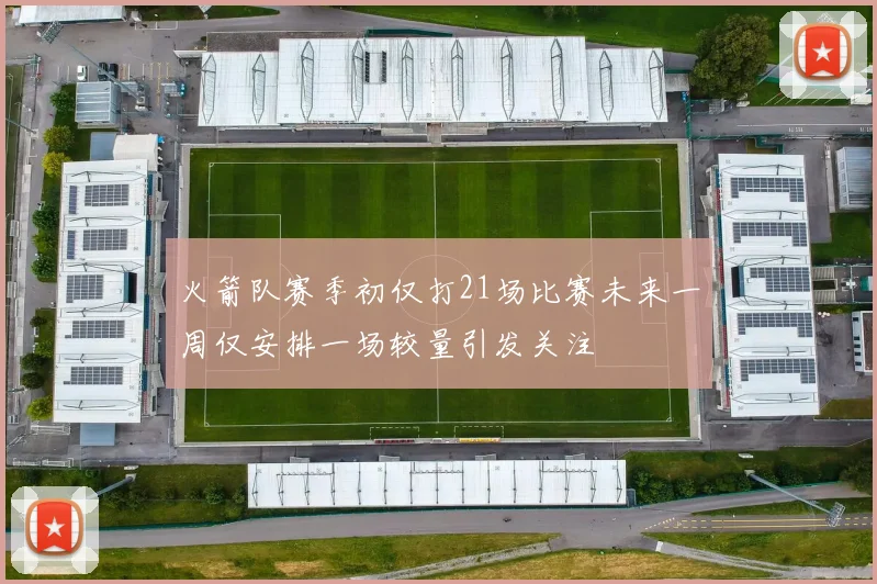火箭队赛季初仅打21场比赛未来一周仅安排一场较量引发关注